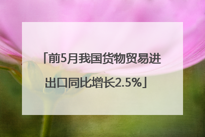 前5月我国货物贸易进出口同比增长2.5%
