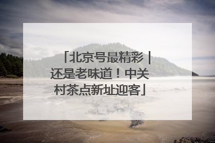 北京号最精彩｜还是老味道！中关村茶点新址迎客
