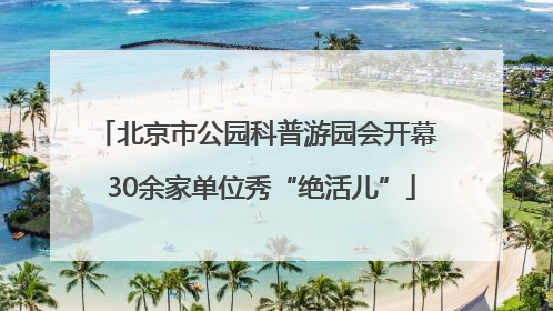 北京市公园科普游园会开幕 30余家单位秀“绝活儿”