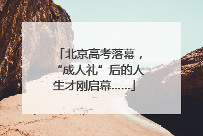 北京高考落幕，“成人礼”后的人生才刚启幕……