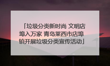 垃圾分类新时尚 文明店埠入万家 青岛莱西市店埠镇开展垃圾分类宣传活动