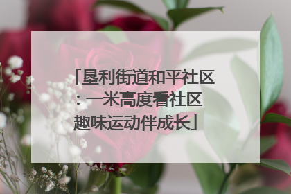 垦利街道和平社区：一米高度看社区 趣味运动伴成长