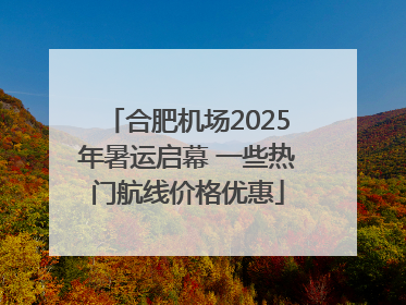 合肥机场2025年暑运启幕 一些热门航线价格优惠