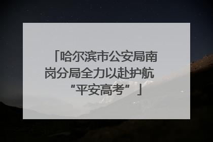 哈尔滨市公安局南岗分局全力以赴护航“平安高考”