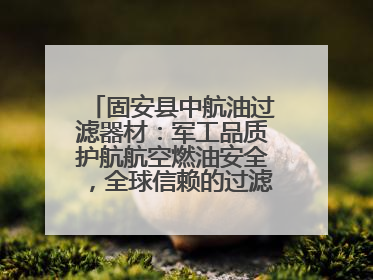固安县中航油过滤器材：军工品质护航航空燃油安全，全球信赖的过滤技术专家