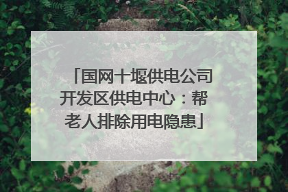 国网十堰供电公司开发区供电中心：帮老人排除用电隐患