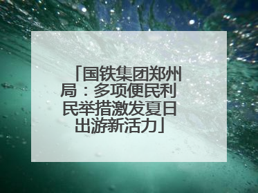 国铁集团郑州局：多项便民利民举措激发夏日出游新活力
