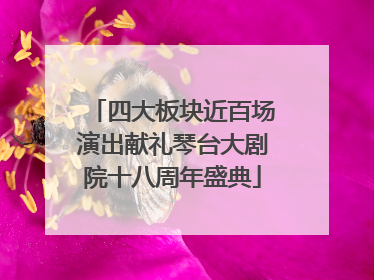 四大板块近百场演出献礼琴台大剧院十八周年盛典