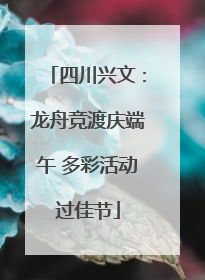 四川兴文：龙舟竞渡庆端午 多彩活动过佳节