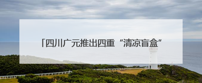 四川广元推出四重“清凉盲盒” 邀八方游客开启心动避暑之旅