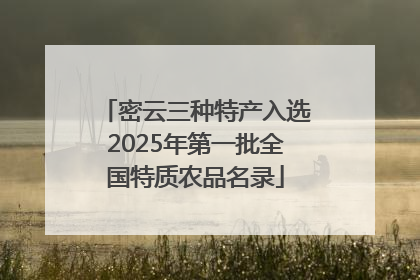 密云三种特产入选2025年第一批全国特质农品名录