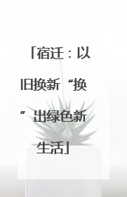 宿迁：以旧换新“换”出绿色新生活