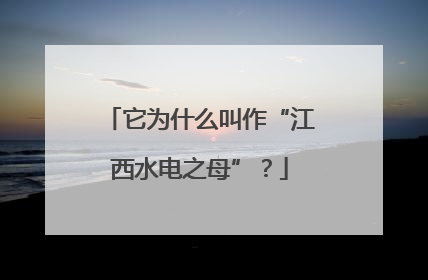 它为什么叫作“江西水电之母”？