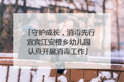 守护成长，消毒先行 宜宾江安橙乡幼儿园认真开展消毒工作
