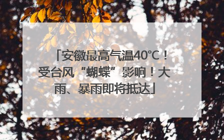 安徽最高气温40℃！受台风“蝴蝶”影响！大雨、暴雨即将抵达