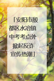 安阳市殷都区水冶镇中考考点外 掀起反诈宣传热潮
