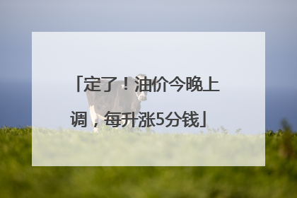 定了！油价今晚上调，每升涨5分钱