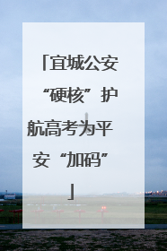 宜城公安“硬核”护航高考为平安“加码”