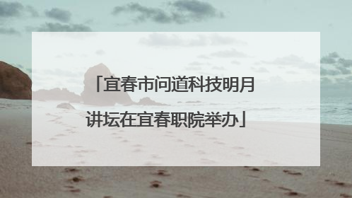 宜春市问道科技明月讲坛在宜春职院举办