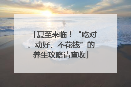 夏至来临！“吃对、动好、不花钱”的养生攻略请查收