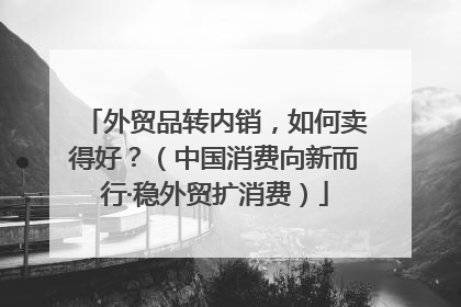 外贸品转内销，如何卖得好？（中国消费向新而行·稳外贸扩消费）