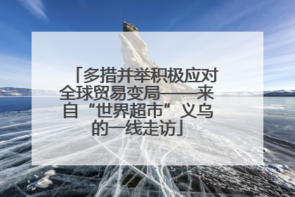 多措并举积极应对全球贸易变局——来自“世界超市”义乌的一线走访