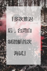 多次推迟后，台湾自制潜艇首次海试