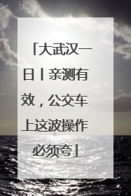 大武汉一日丨亲测有效，公交车上这波操作必须夸