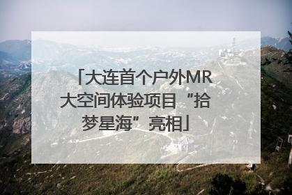 大连首个户外MR大空间体验项目“拾梦星海”亮相