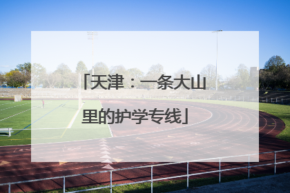 天津：一条大山里的护学专线