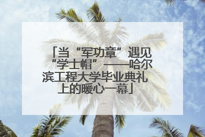 当“军功章”遇见“学士帽”——哈尔滨工程大学毕业典礼上的暖心一幕