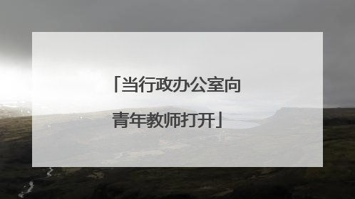 当行政办公室向青年教师打开