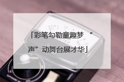 彩笔勾勒童趣梦 “声”动舞台展才华