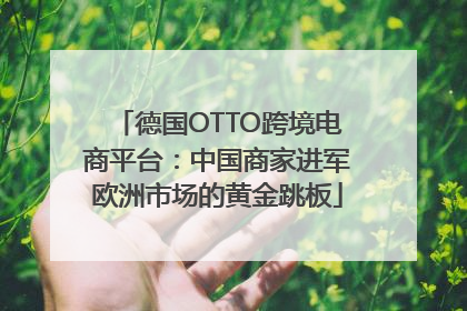 德国OTTO跨境电商平台：中国商家进军欧洲市场的黄金跳板