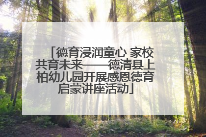 德育浸润童心 家校共育未来——德清县上柏幼儿园开展感恩德育启蒙讲座活动