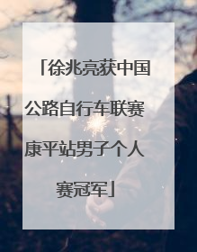 徐兆亮获中国公路自行车联赛康平站男子个人赛冠军