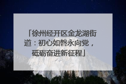 徐州经开区金龙湖街道：初心如磐永向党，砥砺奋进新征程