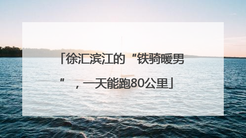 徐汇滨江的“铁骑暖男”，一天能跑80公里