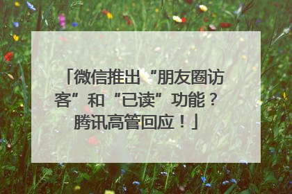 微信推出“朋友圈访客”和“已读”功能？腾讯高管回应！