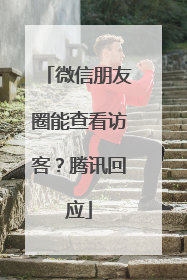 微信朋友圈能查看访客？腾讯回应
