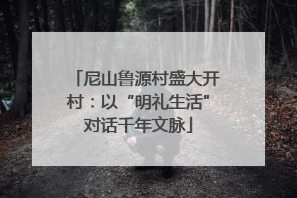 尼山鲁源村盛大开村：以“明礼生活”对话千年文脉