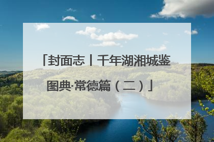 封面志丨千年湖湘城鉴图典·常德篇（二）