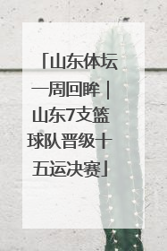山东体坛一周回眸｜山东7支篮球队晋级十五运决赛
