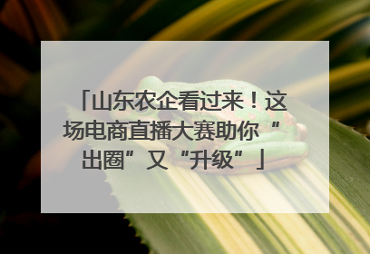 山东农企看过来！这场电商直播大赛助你“出圈”又“升级”