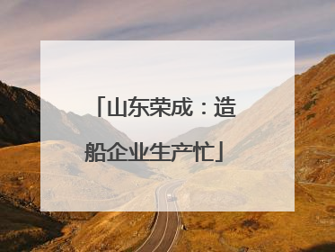 山东荣成：造船企业生产忙