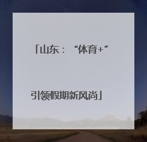 山东：“体育+”引领假期新风尚