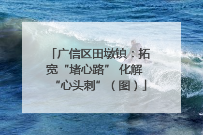 广信区田墩镇：拓宽“堵心路” 化解“心头刺”（图）