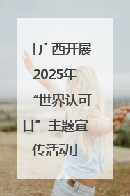 广西开展2025年“世界认可日”主题宣传活动