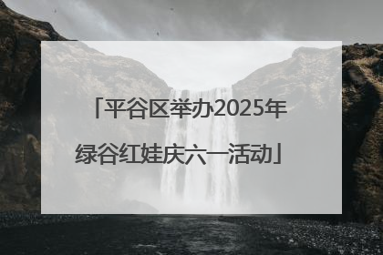 平谷区举办2025年绿谷红娃庆六一活动