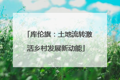 库伦旗：土地流转激活乡村发展新动能